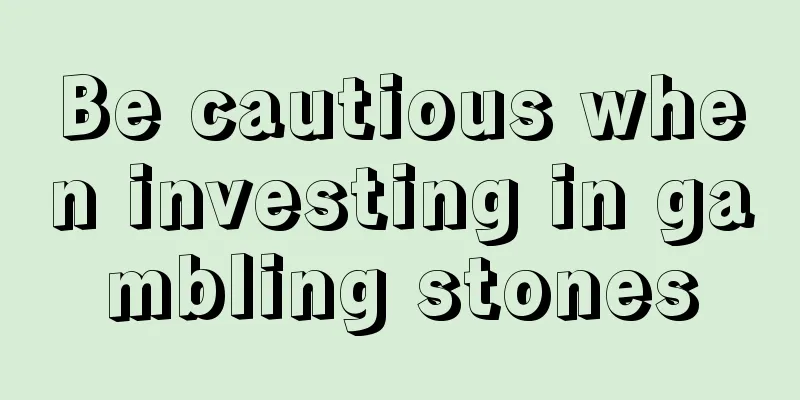 Be cautious when investing in gambling stones