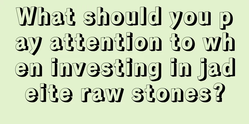 What should you pay attention to when investing in jadeite raw stones?