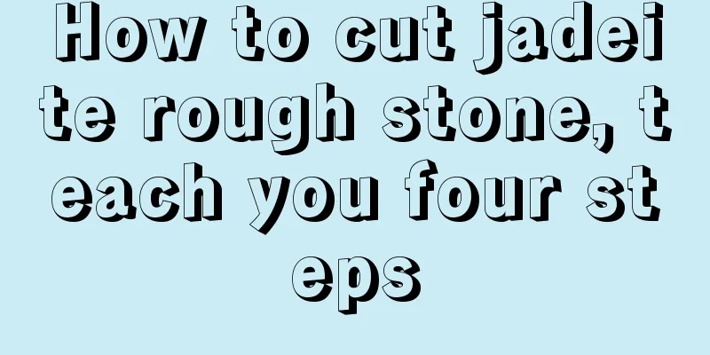 How to cut jadeite rough stone, teach you four steps