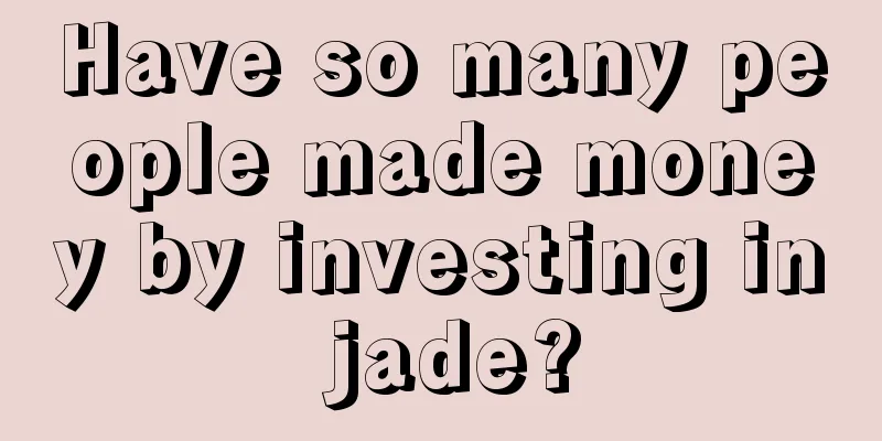 Have so many people made money by investing in jade?