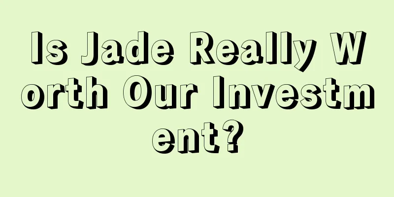 Is Jade Really Worth Our Investment?