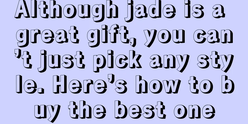 Although jade is a great gift, you can’t just pick any style. Here’s how to buy the best one