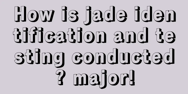 How is jade identification and testing conducted? major!