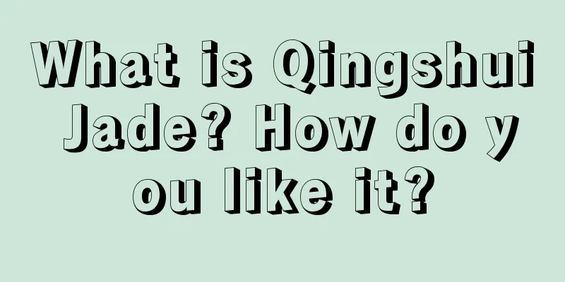 What is Qingshui Jade? How do you like it?