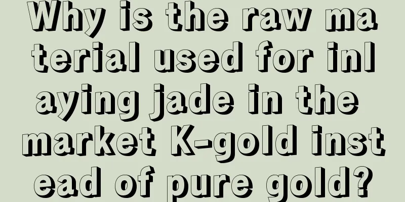 Why is the raw material used for inlaying jade in the market K-gold instead of pure gold?