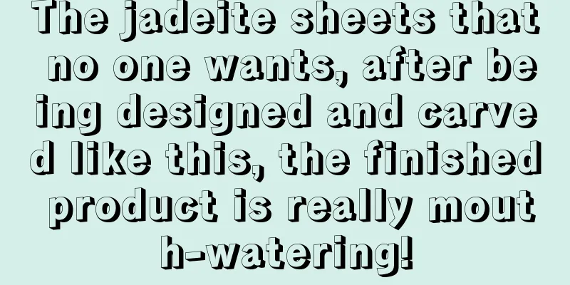 The jadeite sheets that no one wants, after being designed and carved like this, the finished product is really mouth-watering!