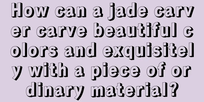 How can a jade carver carve beautiful colors and exquisitely with a piece of ordinary material?