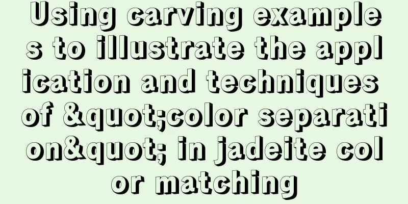 Using carving examples to illustrate the application and techniques of "color separation" in jadeite color matching