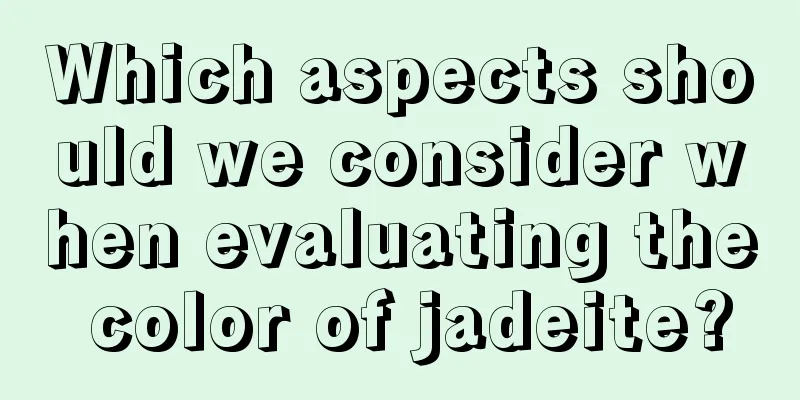 Which aspects should we consider when evaluating the color of jadeite?