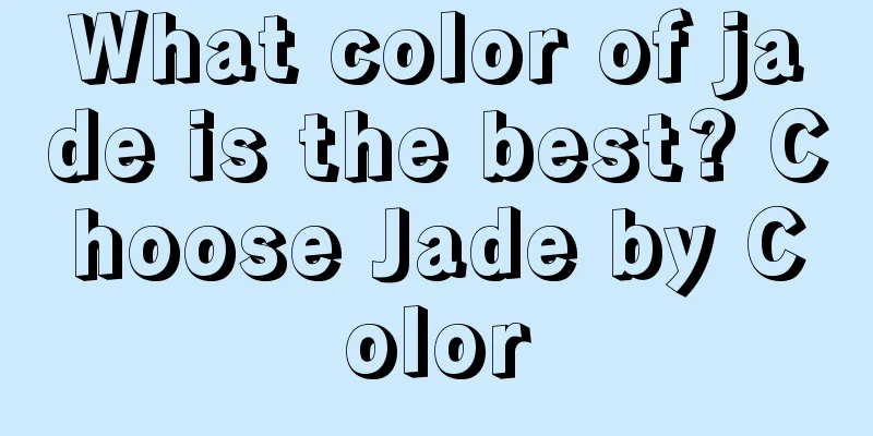 What color of jade is the best? Choose Jade by Color