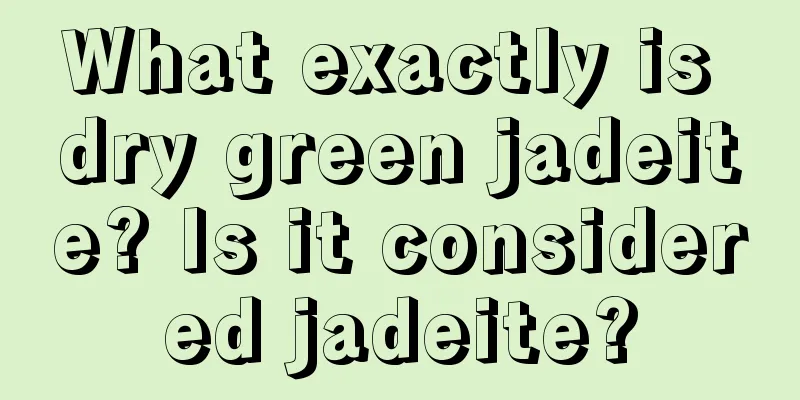 What exactly is dry green jadeite? Is it considered jadeite?