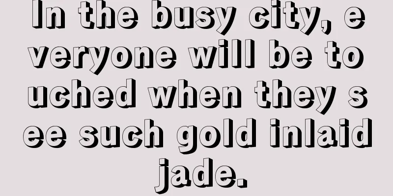 In the busy city, everyone will be touched when they see such gold inlaid jade.