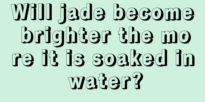 Will jade become brighter the more it is soaked in water?