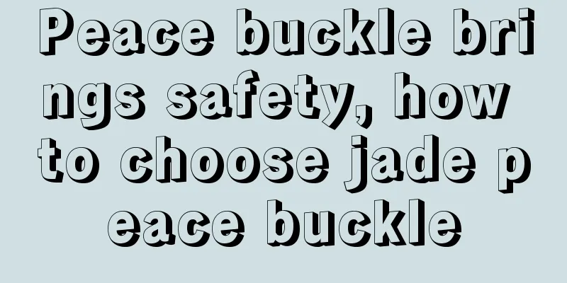 Peace buckle brings safety, how to choose jade peace buckle