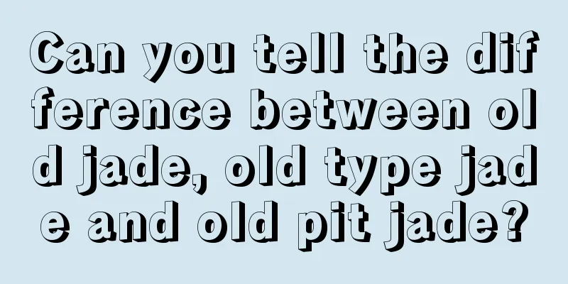 Can you tell the difference between old jade, old type jade and old pit jade?