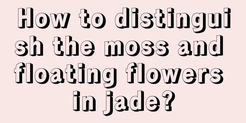 How to distinguish the moss and floating flowers in jade?