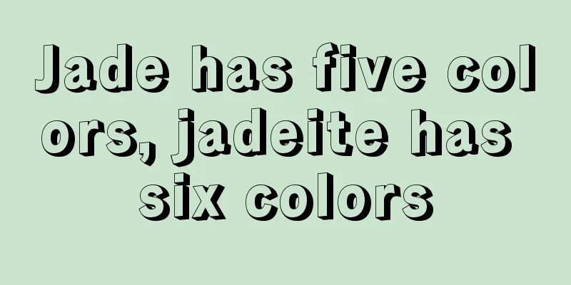 Jade has five colors, jadeite has six colors