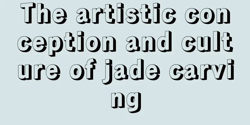 The artistic conception and culture of jade carving