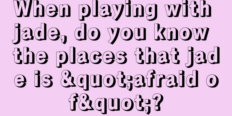 When playing with jade, do you know the places that jade is "afraid of"?