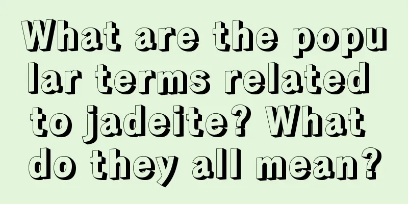 What are the popular terms related to jadeite? What do they all mean?