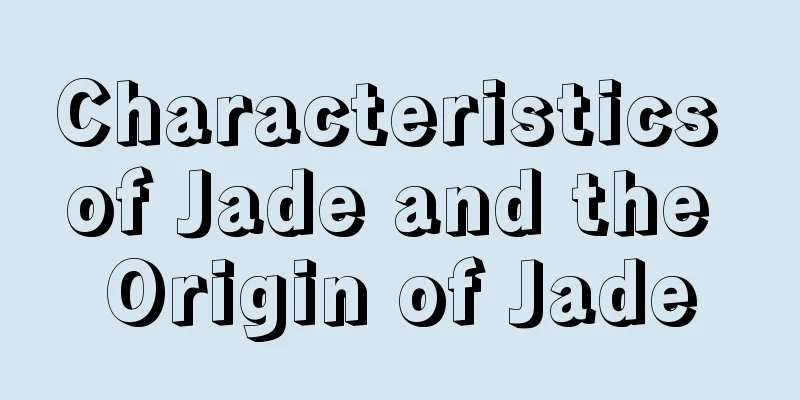 Characteristics of Jade and the Origin of Jade