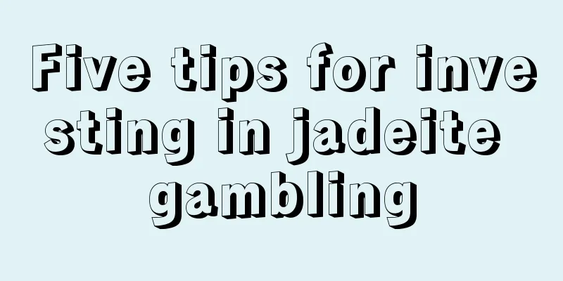 Five tips for investing in jadeite gambling