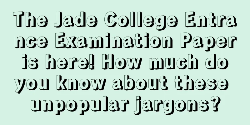 The Jade College Entrance Examination Paper is here! How much do you know about these unpopular jargons?