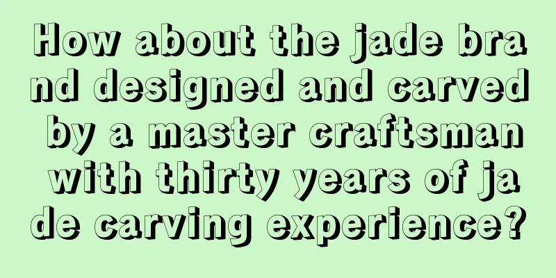 How about the jade brand designed and carved by a master craftsman with thirty years of jade carving experience?