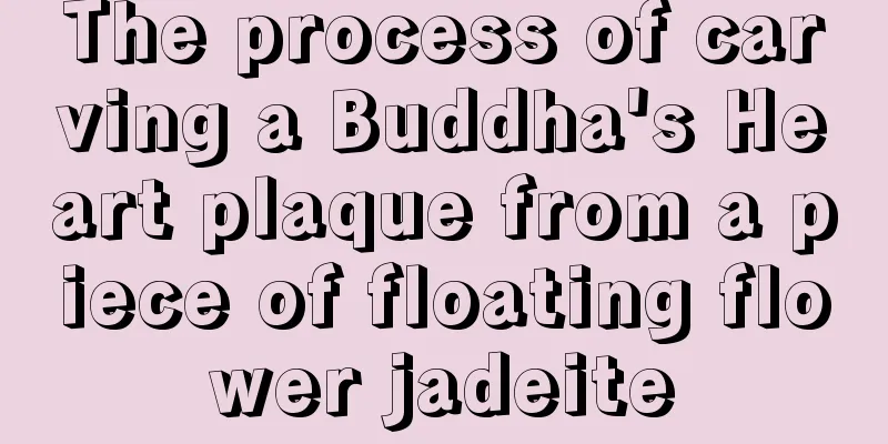 The process of carving a Buddha's Heart plaque from a piece of floating flower jadeite