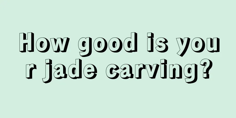 How good is your jade carving?