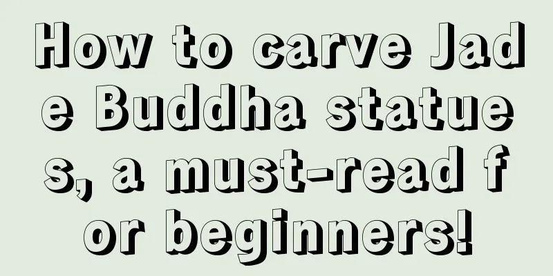 How to carve Jade Buddha statues, a must-read for beginners!