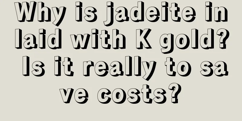 Why is jadeite inlaid with K gold? Is it really to save costs?