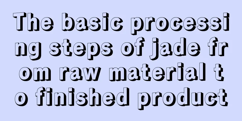 The basic processing steps of jade from raw material to finished product