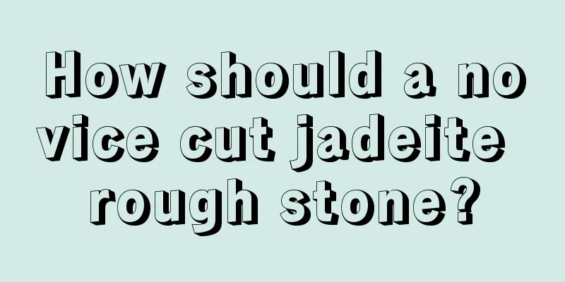 How should a novice cut jadeite rough stone?