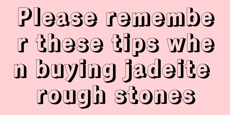 Please remember these tips when buying jadeite rough stones