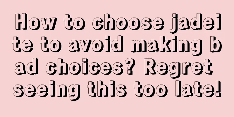 How to choose jadeite to avoid making bad choices? Regret seeing this too late!