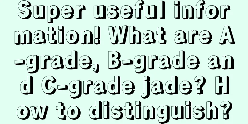 Super useful information! What are A-grade, B-grade and C-grade jade? How to distinguish?