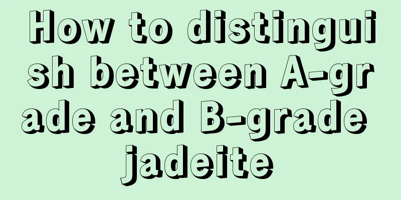 How to distinguish between A-grade and B-grade jadeite