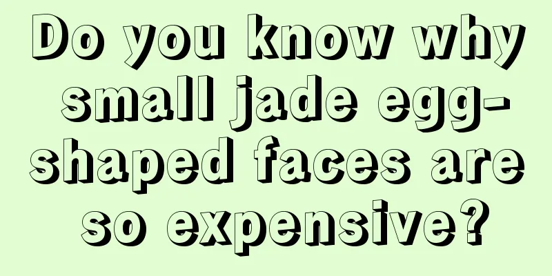 Do you know why small jade egg-shaped faces are so expensive?