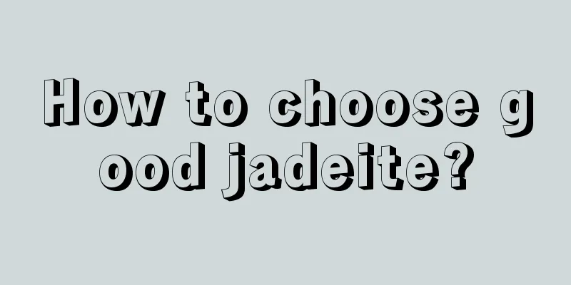 How to choose good jadeite?