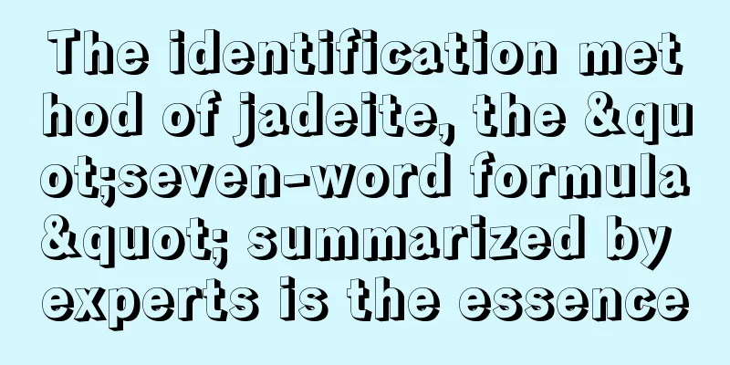 The identification method of jadeite, the "seven-word formula" summarized by experts is the essence