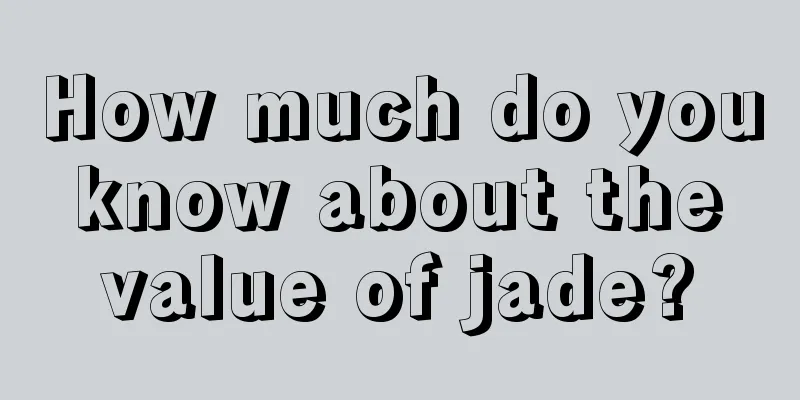 How much do you know about the value of jade?