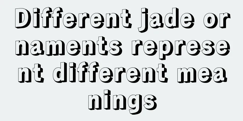 Different jade ornaments represent different meanings