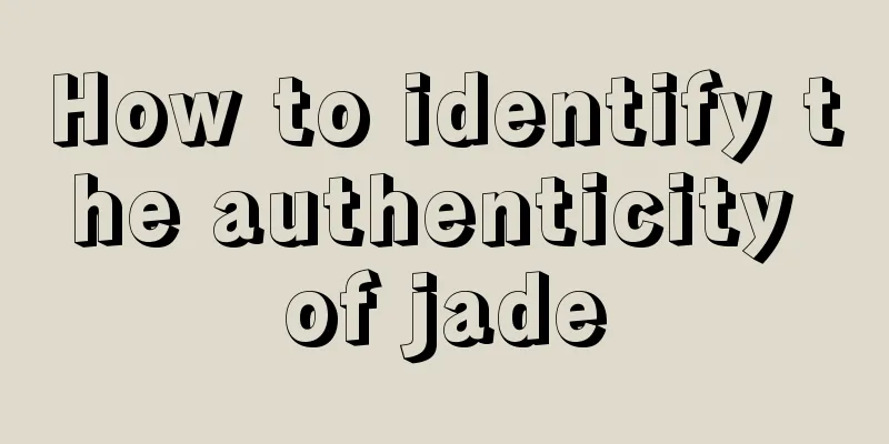 How to identify the authenticity of jade