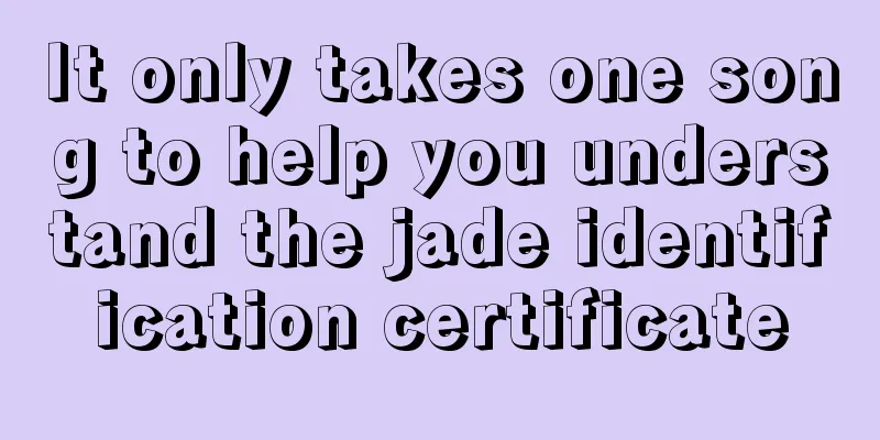 It only takes one song to help you understand the jade identification certificate