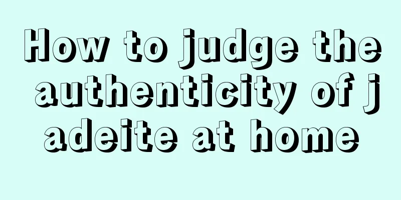 How to judge the authenticity of jadeite at home