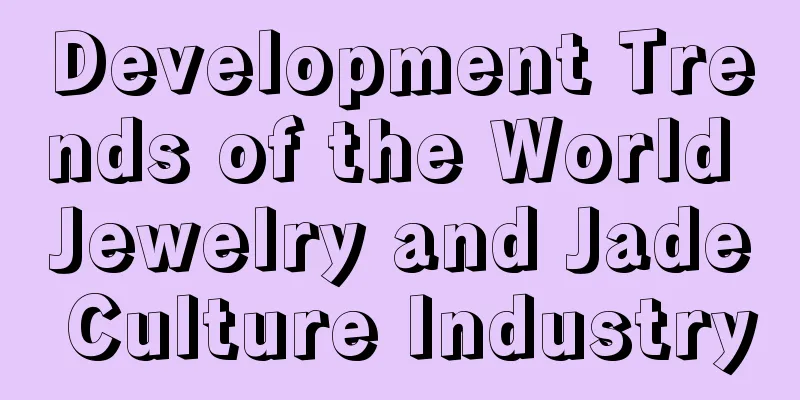 Development Trends of the World Jewelry and Jade Culture Industry