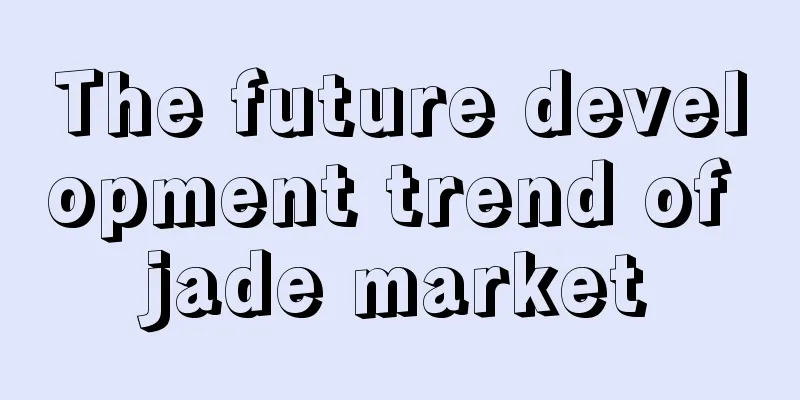 The future development trend of jade market