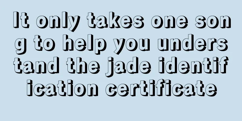 It only takes one song to help you understand the jade identification certificate