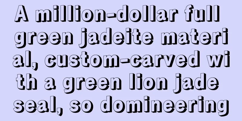 A million-dollar full green jadeite material, custom-carved with a green lion jade seal, so domineering